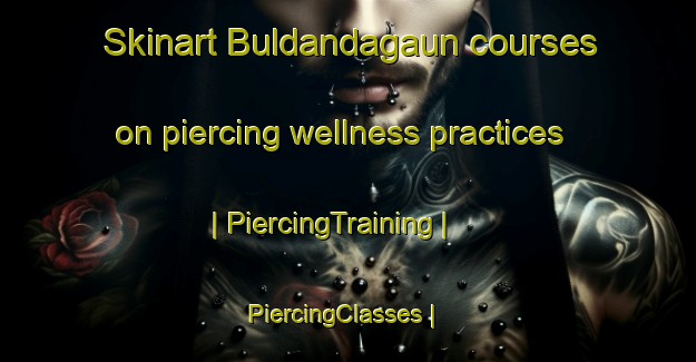 Skinart Buldandagaun courses on piercing wellness practices | PiercingTraining | PiercingClasses | SkinartTraining-Nepal